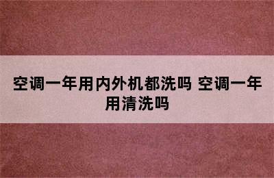 空调一年用内外机都洗吗 空调一年用清洗吗